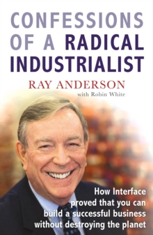 Confessions of a Radical Industrialist : How Interface proved that you can build a successful business without destroying the planet, Paperback / softback Book Confessions of a Radical Industrialist : How Interface proved that you can build a successful business without destroying the planet, Paperback / softback Book