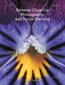 Extreme Close-Up Photography and Focus Stacking, Paperback / softback Book Extreme Close-Up Photography and Focus Stacking, Paperback / softback Book