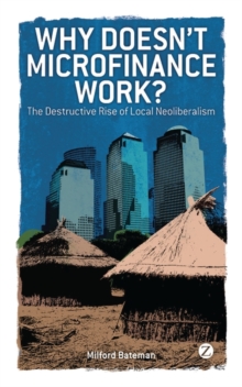 Why Doesn't Microfinance Work? : The Destructive Rise of Local Neoliberalism, Paperback Book Why Doesn't Microfinance Work? : The Destructive Rise of Local Neoliberalism, Paperback Book