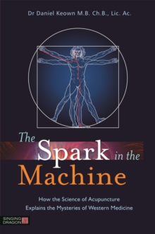 The Spark in the Machine : How the Science of Acupuncture Explains the Mysteries of Western Medicine, Paperback Book The Spark in the Machine : How the Science of Acupuncture Explains the Mysteries of Western Medicine, Paperback Book