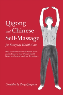 Qigong and Chinese Self-Massage for Everyday Health Care : Ways to Address Chronic Health Issues and to Improve Your Overall Health Based on Chinese Medicine Techniques