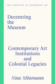 Decentring the Museum : Contemporary Art Institutions and Colonial Legacies
