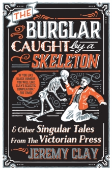The Burglar Caught by a Skeleton : And Other Singular Tales from the Victorian Press, Paperback Book The Burglar Caught by a Skeleton : And Other Singular Tales from the Victorian Press, Paperback Book
