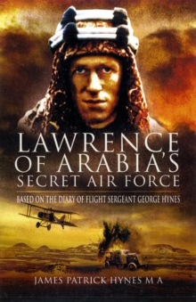 Lawrence of Arabia's Secret Air Force : Based on the Diary of Flight Sergeant George Hynes, Hardback Book Lawrence of Arabia's Secret Air Force : Based on the Diary of Flight Sergeant George Hynes, Hardback Book
