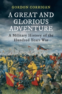 A Great and Glorious Adventure : A Military History of the Hundred Years War, Hardback Book A Great and Glorious Adventure : A Military History of the Hundred Years War, Hardback Book