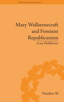 Mary Wollstonecraft and Feminist Republicanism : Independence, Rights and the Experience of Unfreedom
