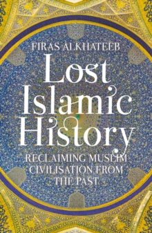 Lost Islamic History : Reclaiming Muslim Civilisation from the Past, Paperback / softback Book Lost Islamic History : Reclaiming Muslim Civilisation from the Past, Paperback / softback Book