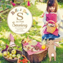Belle and Boo: S is for Sewing : Over 25 Playtime Projects for Creative Children, Paperback Book Belle and Boo: S is for Sewing : Over 25 Playtime Projects for Creative Children, Paperback Book
