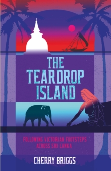 The Teardrop Island : Following Victorian Footsteps Across Sri Lanka, Paperback Book The Teardrop Island : Following Victorian Footsteps Across Sri Lanka, Paperback Book
