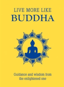 Live More Like Buddha : Guidance and Wisdom from the Enlightened One, Hardback Book Live More Like Buddha : Guidance and Wisdom from the Enlightened One, Hardback Book