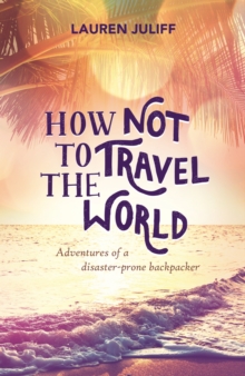 How Not to Travel the World : Adventures of a Disaster-Prone Backpacker, Paperback Book How Not to Travel the World : Adventures of a Disaster-Prone Backpacker, Paperback Book