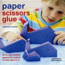 Paper Scissors Glue : 40 Fun and Creative Papercraft Projects for Kids Aged 3-10, Paperback Book Paper Scissors Glue : 40 Fun and Creative Papercraft Projects for Kids Aged 3-10, Paperback Book
