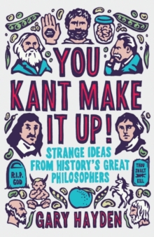 You Kant Make it Up! : Strange Ideas from History's Great Philosophers, Paperback / softback Book You Kant Make it Up! : Strange Ideas from History's Great Philosophers, Paperback / softback Book