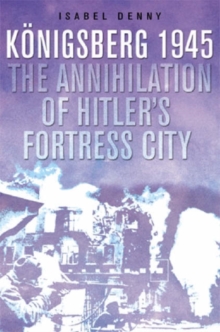 The Fall of Hitler's Fortress City : The Battle for Konigsberg, 1945, Hardback Book The Fall of Hitler's Fortress City : The Battle for Konigsberg, 1945, Hardback Book