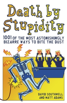 Death by Stupidity : 1001 of the Most Astonishingly Bizarre Ways to Bite the Dust, Paperback / softback Book Death by Stupidity : 1001 of the Most Astonishingly Bizarre Ways to Bite the Dust, Paperback / softback Book