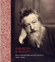 Anarchy & Beauty: William Morris and His Legacy, 1860-1960 : William Morris and His Legacy, Hardback Book Anarchy & Beauty: William Morris and His Legacy, 1860-1960 : William Morris and His Legacy, Hardback Book