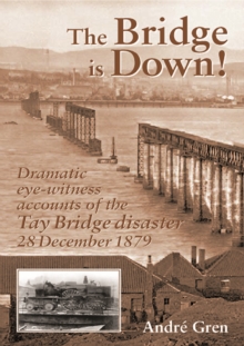 The Bridge is Down! : Dramatic Eye-witness Accounts of the Tay Bridge Disaster