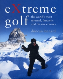 EXtreme Golf : The World's Most Unusual, Fantastic and Bizarre Courses, Hardback Book EXtreme Golf : The World's Most Unusual, Fantastic and Bizarre Courses, Hardback Book