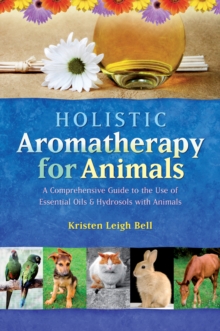 Holistic Aromatherapy for Animals : A Comprehensive Guide to the Use of Essential Oils & Hydrosols with Animals, Paperback Book Holistic Aromatherapy for Animals : A Comprehensive Guide to the Use of Essential Oils & Hydrosols with Animals, Paperback Book