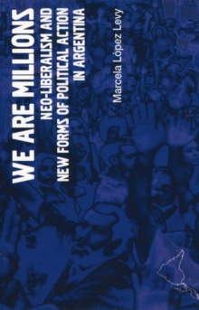 We Are Millions : Neo-liberalism and New Forms of Political Action in Argentina