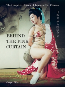 Behind The Pink Curtain : The Complete History of Japanese Sex Cinema, Paperback / softback Book Behind The Pink Curtain : The Complete History of Japanese Sex Cinema, Paperback / softback Book