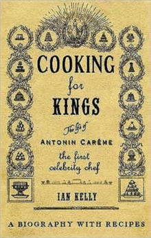 Cooking for Kings : The Life of Antonin Careme - The First Celebrity Chef, Hardback Book Cooking for Kings : The Life of Antonin Careme - The First Celebrity Chef, Hardback Book