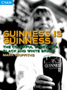 Guinness is Guinness... : The Colourful Story of a Black and White Brand