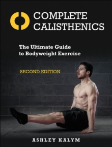 Complete Calisthenics : The Ultimate Guide to Bodyweight Exercise Second Edition, Paperback / softback Book Complete Calisthenics : The Ultimate Guide to Bodyweight Exercise Second Edition, Paperback / softback Book