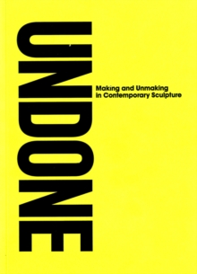 Unmade : Making and Unmaking in Contemporary Sculpture, Paperback / softback Book Unmade : Making and Unmaking in Contemporary Sculpture, Paperback / softback Book
