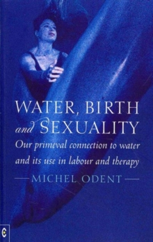 Water, Birth and Sexuality : Our Primeval Connection to Water, and its Use in Labour and Therapy, Paperback Book Water, Birth and Sexuality : Our Primeval Connection to Water, and its Use in Labour and Therapy, Paperback Book