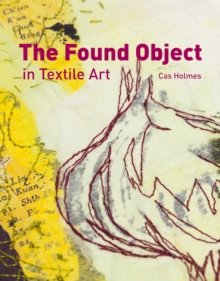 The Found Object in Textile Art : Recycling and repurposing natural, printed and vintage objects, Hardback Book The Found Object in Textile Art : Recycling and repurposing natural, printed and vintage objects, Hardback Book