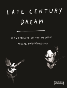 Late Century Dream: Movements in the US Indie Music Underground, Paperback / softback Book Late Century Dream: Movements in the US Indie Music Underground, Paperback / softback Book
