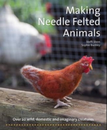 Making Needle-Felted Animals : Over 20 wild, domestic and imaginary creatures