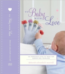 To Baby with Love : 35 Gorgeous Gifts to Make for Babies and Toddlers, Hardback Book To Baby with Love : 35 Gorgeous Gifts to Make for Babies and Toddlers, Hardback Book