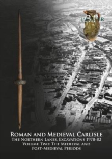 Roman and Medieval Carlisle : The Northern Lanes Volume Two: The medieval and post-medieval periods