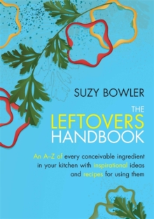 The Leftovers Handbook : A-Z of Every Ingredient In Your Kitchen with Inspirational Ideas For Using Them, Paperback Book The Leftovers Handbook : A-Z of Every Ingredient In Your Kitchen with Inspirational Ideas For Using Them, Paperback Book