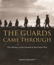 The Guards Came Through : An Illustrated History of the Guards in the Great War, Hardback Book The Guards Came Through : An Illustrated History of the Guards in the Great War, Hardback Book
