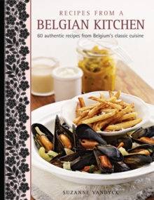 Recipes from a Belgian Kitchen : 60 Authentic Recipes from Belgium's Classic Cuisine, Hardback Book Recipes from a Belgian Kitchen : 60 Authentic Recipes from Belgium's Classic Cuisine, Hardback Book