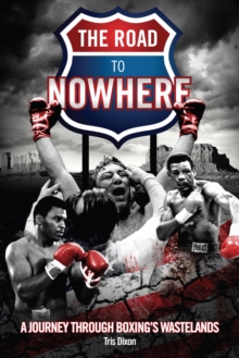 The Road to Nowhere : A Journey Through Boxing's Wastelands, Hardback Book The Road to Nowhere : A Journey Through Boxing's Wastelands, Hardback Book