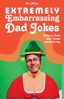 Extremely Embarrassing Dad Jokes : Because Dads Don t Know When to Stop, Hardback Book Extremely Embarrassing Dad Jokes : Because Dads Don t Know When to Stop, Hardback Book