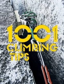 1001 Climbing Tips : The essential climbers' guide: from rock, ice and big-wall climbing to diet, training and mountain survival
