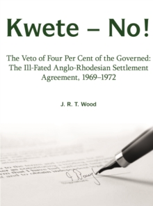 Kwete - No! : The Veto of Four Per Cent of the Governed: the Ill-Fated Anglo-Rhodesian Settlement Agreement, 1969-1972, Paperback / softback Book Kwete - No! : The Veto of Four Per Cent of the Governed: the Ill-Fated Anglo-Rhodesian Settlement Agreement, 1969-1972, Paperback / softback Book