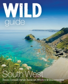Wild Guide South West : Devon, Cornwall Dorset, Somerset, Wiltshire and Gloucestershire adventure travel guide (second edition)