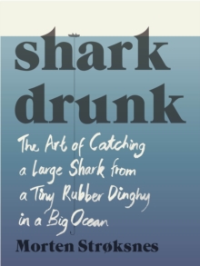 Shark Drunk : The Art of Catching a Large Shark from a Tiny Rubber Dinghy in a Big Ocean, Hardback Book Shark Drunk : The Art of Catching a Large Shark from a Tiny Rubber Dinghy in a Big Ocean, Hardback Book