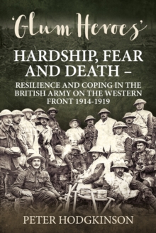 Glum Heroes : Hardship, Fear and Death - Resilience and Coping in the British Army on the Western Front 1914-1918, Hardback Book Glum Heroes : Hardship, Fear and Death - Resilience and Coping in the British Army on the Western Front 1914-1918, Hardback Book
