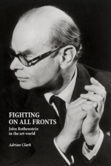 Fighting on All Fronts : John Rothenstein in the Art World, Hardback Book Fighting on All Fronts : John Rothenstein in the Art World, Hardback Book