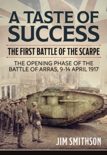A Taste of Success : The First Battle of the Scarpe April 9-14 1917 - the Opening Phase of the Battle of Arras, 9-14 April 1917, Hardback Book A Taste of Success : The First Battle of the Scarpe April 9-14 1917 - the Opening Phase of the Battle of Arras, 9-14 April 1917, Hardback Book