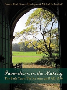 Faversham in the Making : The Early Years: The Ice Ages until AD 1550, Paperback / softback Book Faversham in the Making : The Early Years: The Ice Ages until AD 1550, Paperback / softback Book