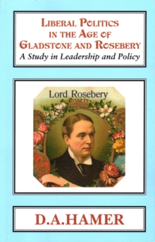 Liberal Politics in the Age of Gladstone and Rosebery : A Study in Leadership and Policy