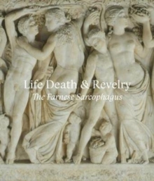 Life Death & Revelry : The Farnese Sarcophagus, Paperback / softback Book Life Death & Revelry : The Farnese Sarcophagus, Paperback / softback Book
